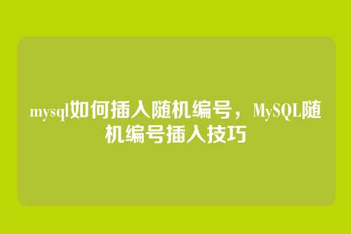 mysql如何插入随机编号,MySQL随机编号插入技巧