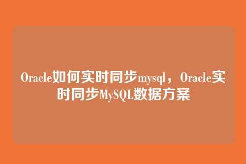 Oracle如何实时同步mysql,Oracle实时同步MySQL数据方案