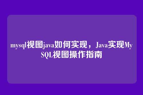 mysql视图java如何实现,Java实现MySQL视图操作指南