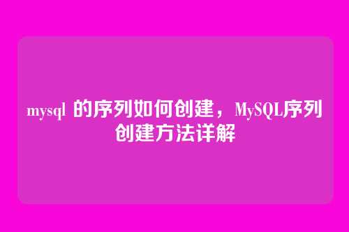 mysql 的序列如何创建,MySQL序列创建方法详解
