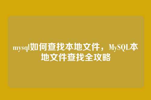 mysql如何查找本地文件,MySQL本地文件查找全攻略