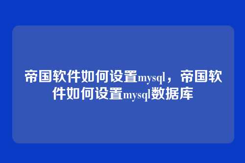 帝国软件如何设置mysql,帝国软件如何设置mysql数据库
