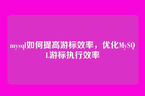mysql如何提高游标效率,优化MySQL游标执行效率