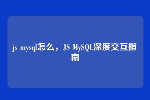js mysql怎么，JS MySQL深度交互指南