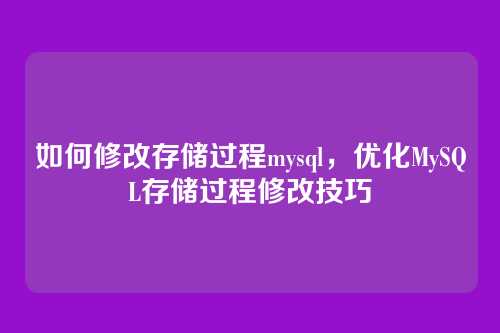 如何修改存储过程mysql，优化MySQL存储过程修改技巧