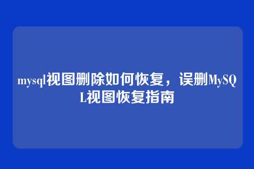 mysql视图删除如何恢复,误删MySQL视图恢复指南