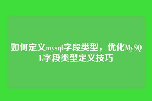 如何定义mysql字段类型,优化MySQL字段类型定义技巧