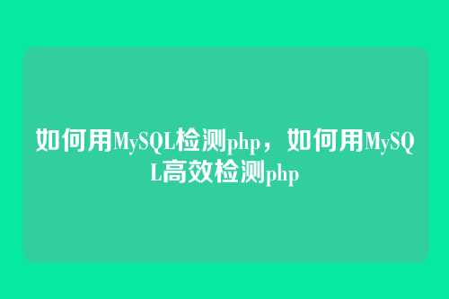 如何用MySQL检测php,如何用MySQL高效检测php
