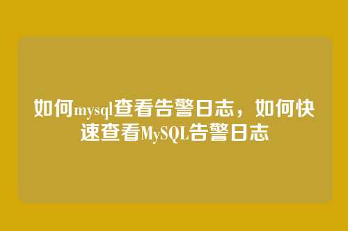 如何mysql查看告警日志，如何快速查看MySQL告警日志