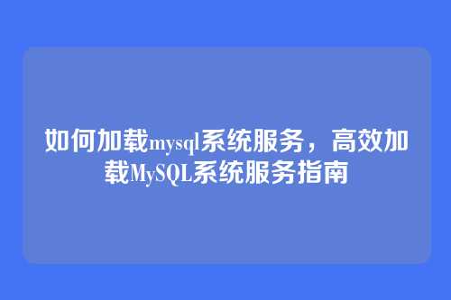 如何加载mysql系统服务，高效加载MySQL系统服务指南
