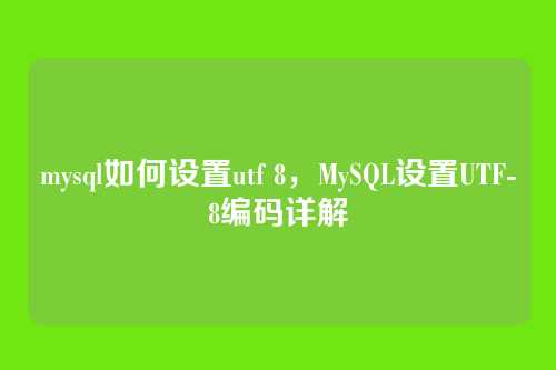 mysql如何设置utf 8,MySQL设置UTF-8编码详解