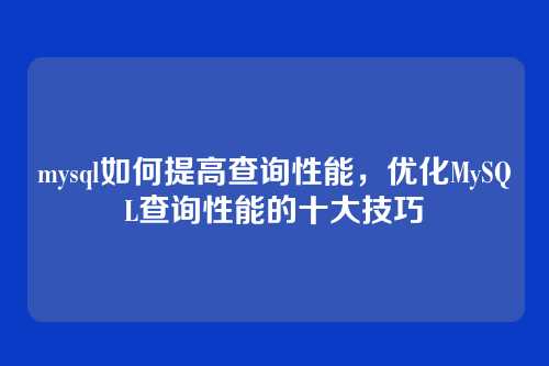 mysql如何提高查询性能,优化MySQL查询性能的十大技巧