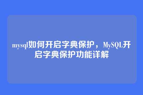 mysql如何开启字典保护，MySQL开启字典保护功能详解