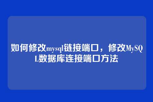 如何修改mysql链接端口,修改MySQL数据库连接端口方法