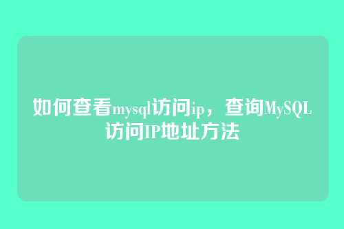 如何查看mysql访问ip,查询MySQL访问IP地址方法