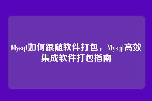 Mysql如何跟随软件打包，Mysql高效集成软件打包指南
