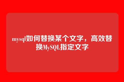 mysql如何替换某个文字,高效替换MySQL指定文字