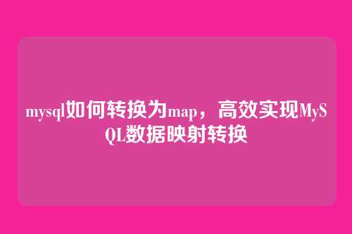 mysql如何转换为map,高效实现MySQL数据映射转换