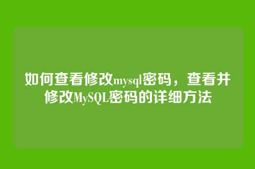 如何查看修改mysql密码,查看并修改MySQL密码的详细方法