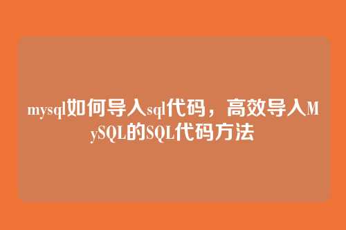 mysql如何导入sql代码，高效导入MySQL的SQL代码方法