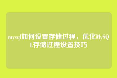 mysql如何设置存储过程,优化MySQL存储过程设置技巧