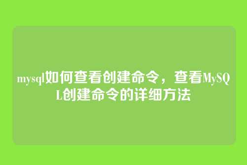 mysql如何查看创建命令，查看MySQL创建命令的详细方法