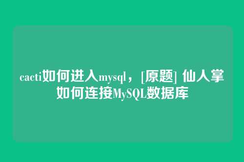 cacti如何进入mysql，[原题] 仙人掌如何连接MySQL数据库