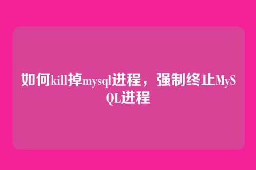 如何kill掉mysql进程，强制终止MySQL进程