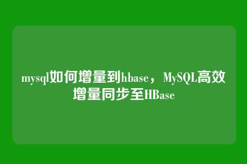 mysql如何增量到hbase,MySQL高效增量同步至HBase