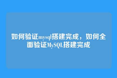 如何验证mysql搭建完成，如何全面验证MySQL搭建完成