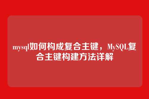 mysql如何构成复合主键,MySQL复合主键构建方法详解