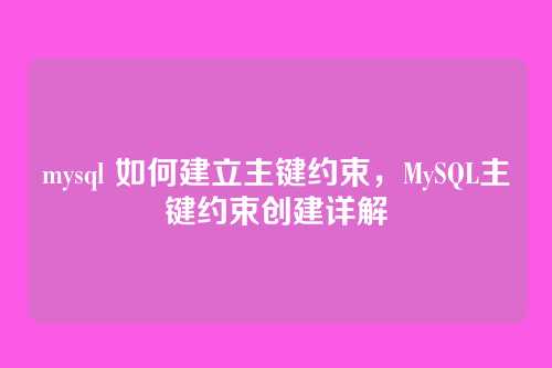 mysql 如何建立主键约束,MySQL主键约束创建详解