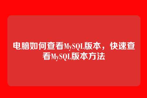 电脑如何查看MySQL版本,快速查看MySQL版本方法