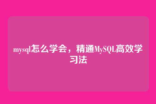 mysql怎么学会，精通MySQL高效学习法