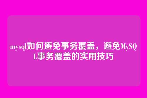 mysql如何避免事务覆盖,避免MySQL事务覆盖的实用技巧