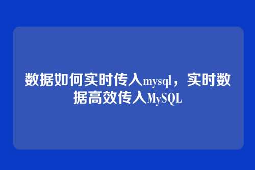 数据如何实时传入mysql,实时数据高效传入MySQL
