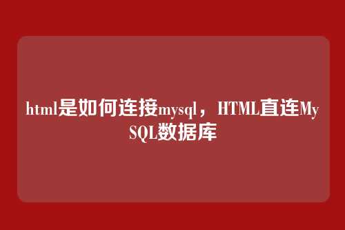 html是如何连接mysql,HTML直连MySQL数据库