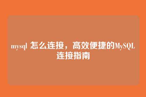 mysql 怎么连接,高效便捷的MySQL连接指南