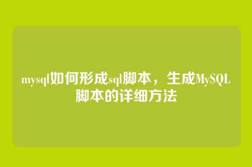 mysql如何形成sql脚本,生成MySQL脚本的详细方法