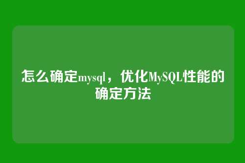 怎么确定mysql,优化MySQL性能的确定方法