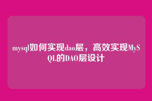 mysql如何实现dao层,高效实现MySQL的DAO层设计