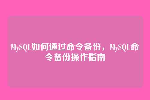 MySQL如何通过命令备份,MySQL命令备份操作指南