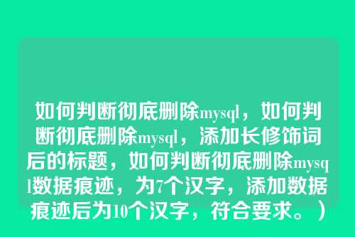 如何判断彻底删除mysql,如何判断彻底删除mysql,添加长修饰词后的标题,如何判断彻底删除mysql数据痕迹,为7个汉字,添加数据痕迹后为10个汉字,符合要求。)