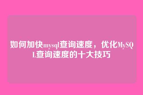 如何加快mysql查询速度,优化MySQL查询速度的十大技巧