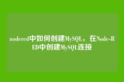 nodered中如何创建MySQL,在Node-RED中创建MySQL连接