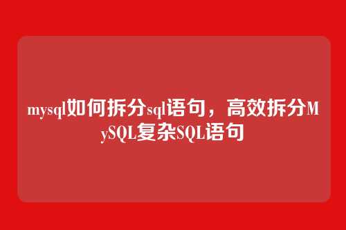 mysql如何拆分sql语句,高效拆分MySQL复杂SQL语句
