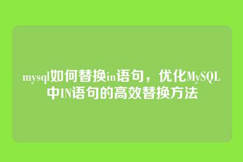 mysql如何替换in语句,优化MySQL中IN语句的高效替换方法