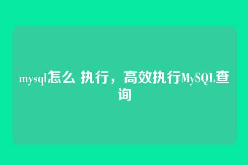 mysql怎么 执行,高效执行MySQL查询