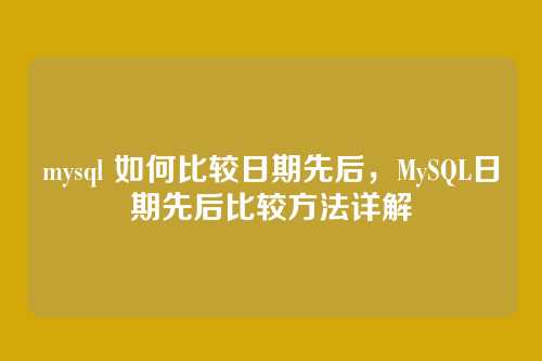 mysql 如何比较日期先后,MySQL日期先后比较方法详解