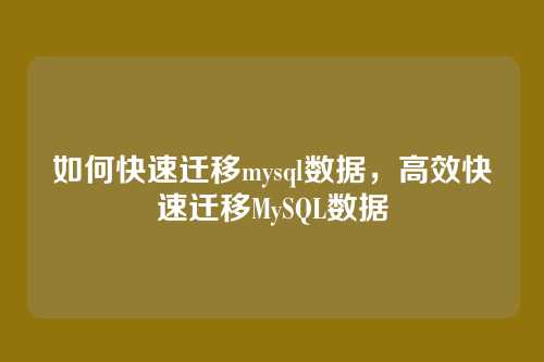 如何快速迁移mysql数据,高效快速迁移MySQL数据